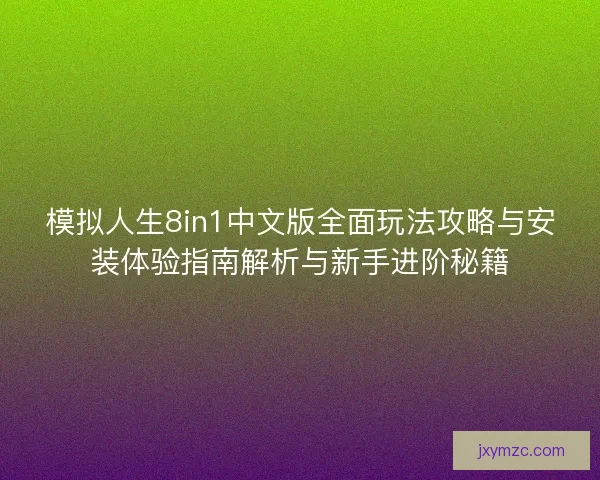 模拟人生8in1中文版全面玩法攻略与安装体验指南解析与新手进阶秘籍