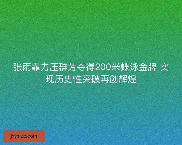 张雨霏力压群芳夺得200米蝶泳金牌 实现历史性突破再创辉煌