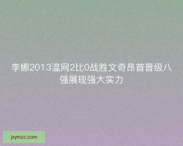 李娜2013温网2比0战胜文奇昂首晋级八强展现强大实力