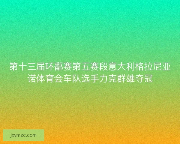 第十三届环鄱赛第五赛段意大利格拉尼亚诺体育会车队选手力克群雄夺冠