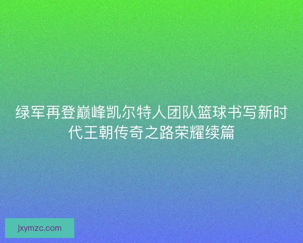 绿军再登巅峰凯尔特人团队篮球书写新时代王朝传奇之路荣耀续篇