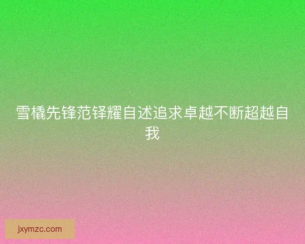 雪橇先锋范铎耀自述追求卓越不断超越自我 雪橇先锋范铎耀自述追求卓越不断超越自我
