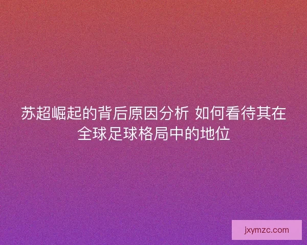 苏超崛起的背后原因分析 如何看待其在全球足球格局中的地位
