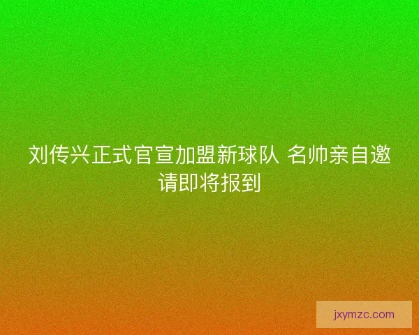 刘传兴正式官宣加盟新球队 名帅亲自邀请即将报到